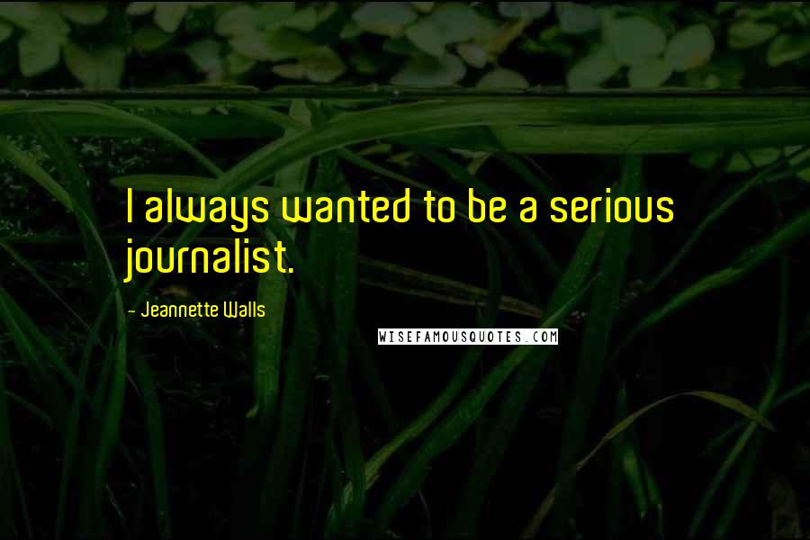 Jeannette Walls Quotes: I always wanted to be a serious journalist.