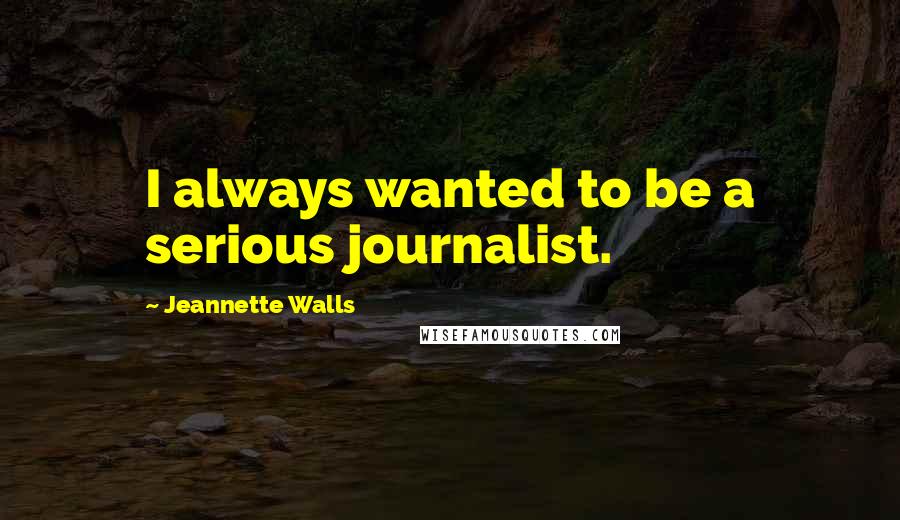 Jeannette Walls Quotes: I always wanted to be a serious journalist.