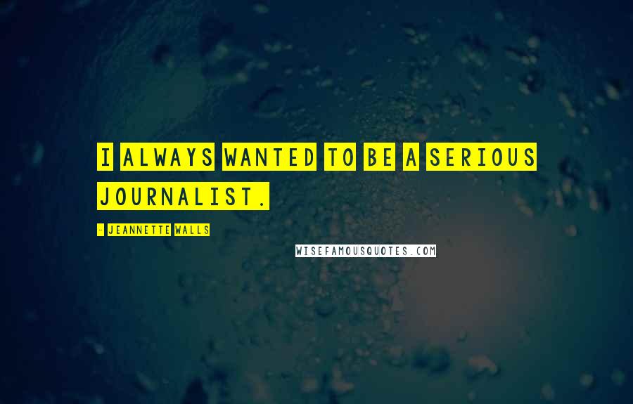 Jeannette Walls Quotes: I always wanted to be a serious journalist.