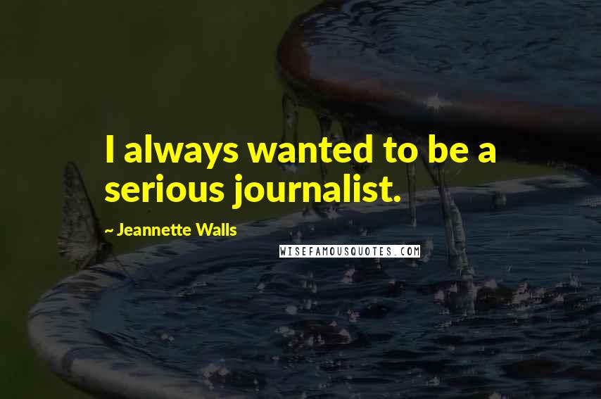 Jeannette Walls Quotes: I always wanted to be a serious journalist.