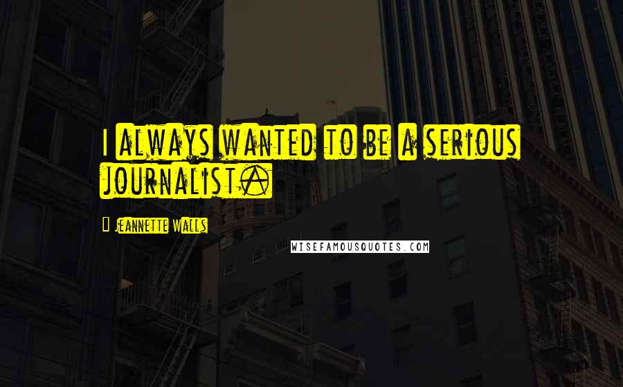 Jeannette Walls Quotes: I always wanted to be a serious journalist.