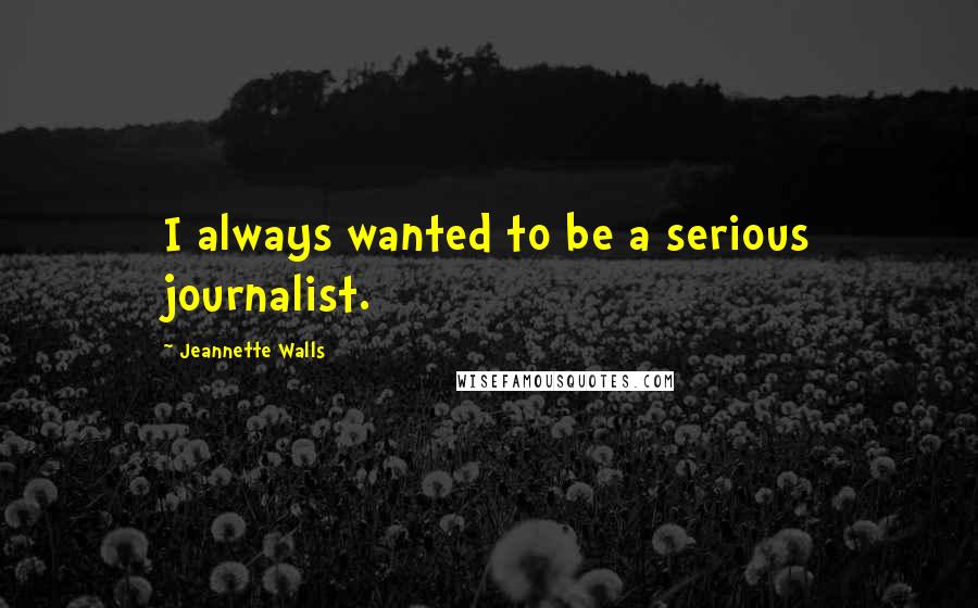 Jeannette Walls Quotes: I always wanted to be a serious journalist.