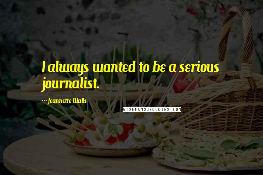 Jeannette Walls Quotes: I always wanted to be a serious journalist.