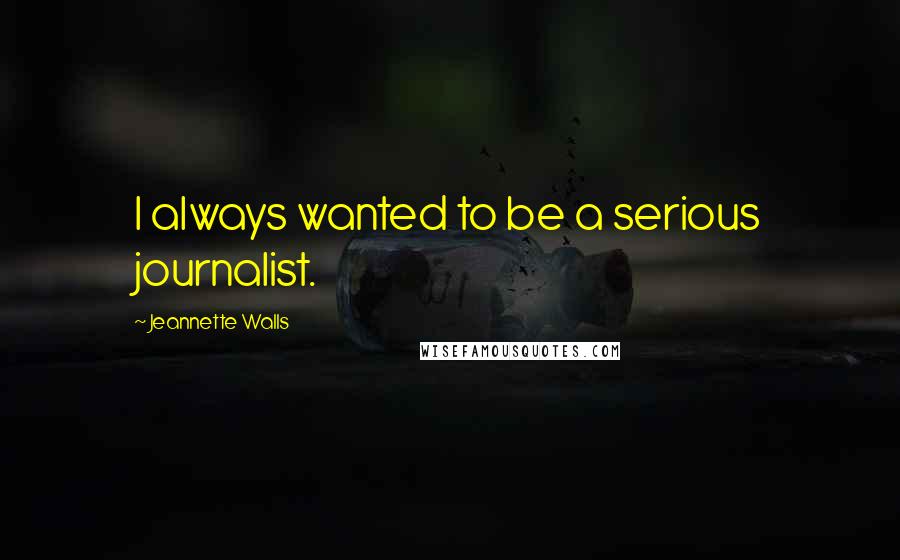 Jeannette Walls Quotes: I always wanted to be a serious journalist.