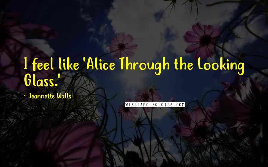 Jeannette Walls Quotes: I feel like 'Alice Through the Looking Glass.'