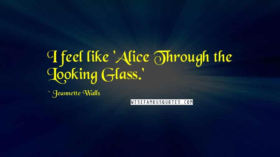 Jeannette Walls Quotes: I feel like 'Alice Through the Looking Glass.'