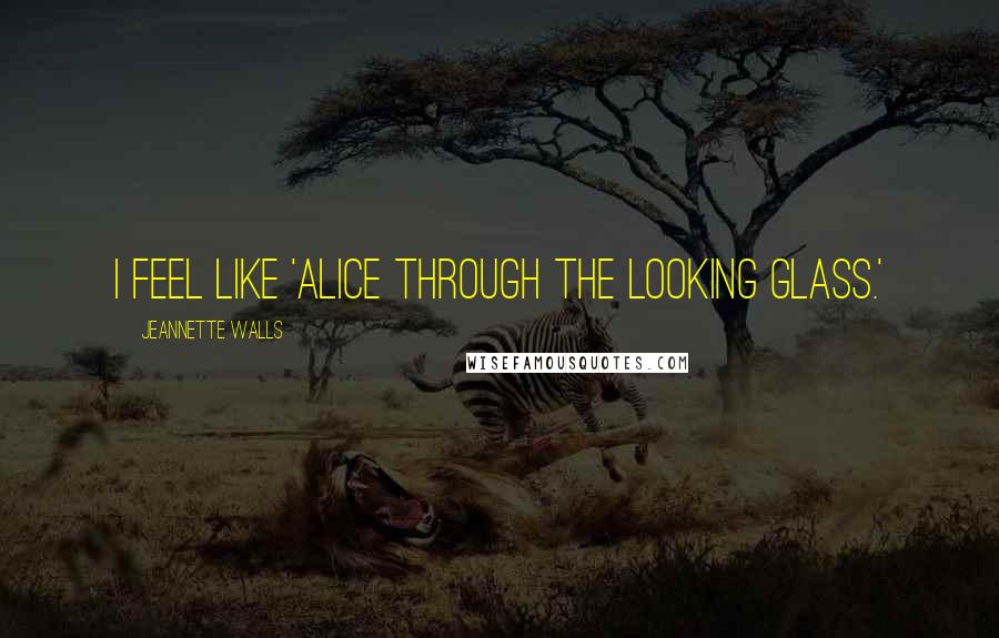Jeannette Walls Quotes: I feel like 'Alice Through the Looking Glass.'