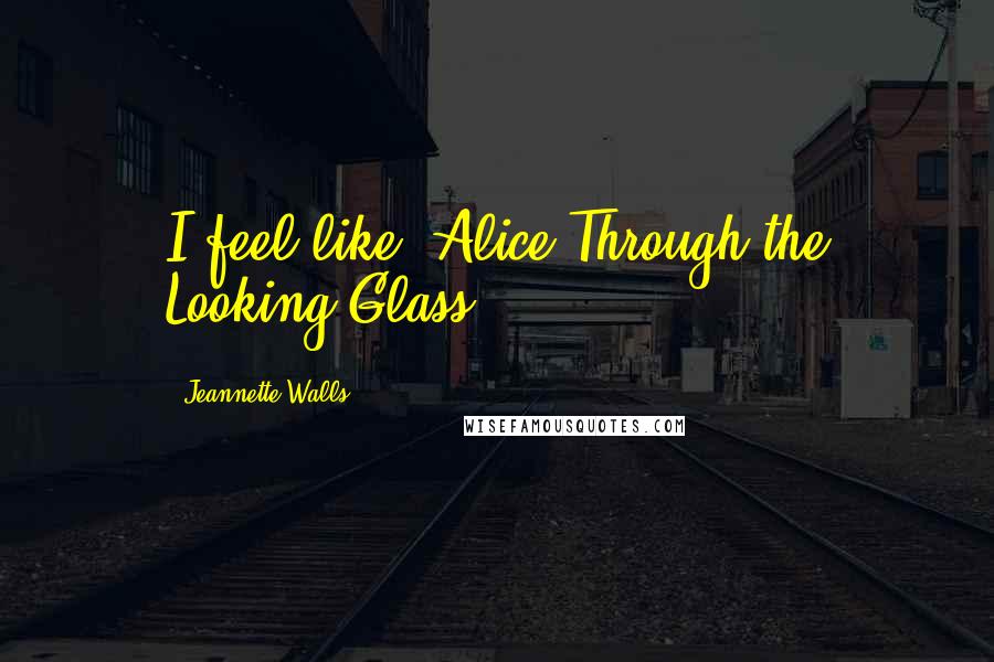 Jeannette Walls Quotes: I feel like 'Alice Through the Looking Glass.'
