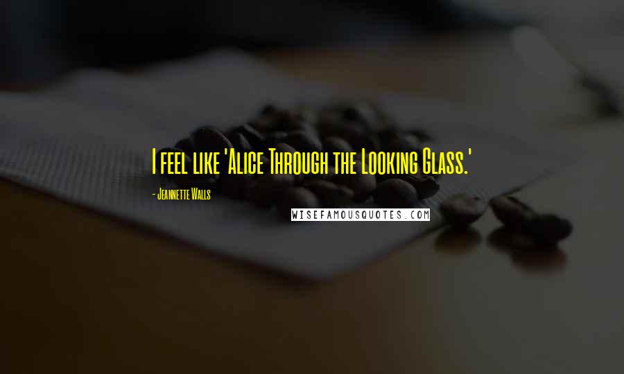 Jeannette Walls Quotes: I feel like 'Alice Through the Looking Glass.'