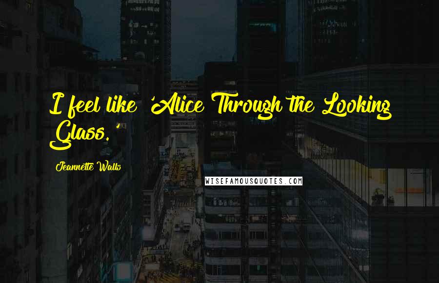 Jeannette Walls Quotes: I feel like 'Alice Through the Looking Glass.'