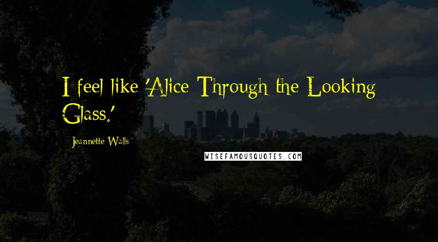 Jeannette Walls Quotes: I feel like 'Alice Through the Looking Glass.'