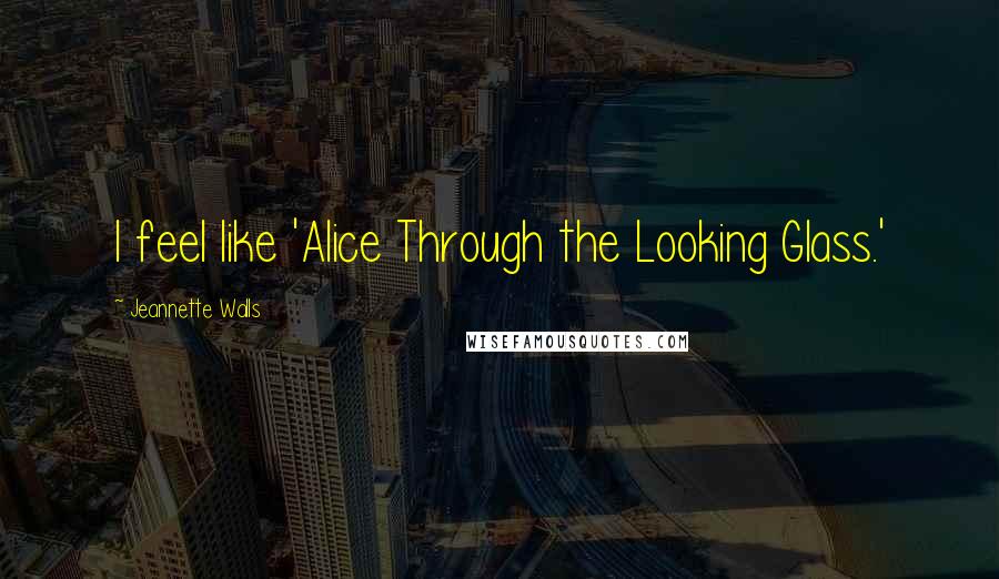 Jeannette Walls Quotes: I feel like 'Alice Through the Looking Glass.'
