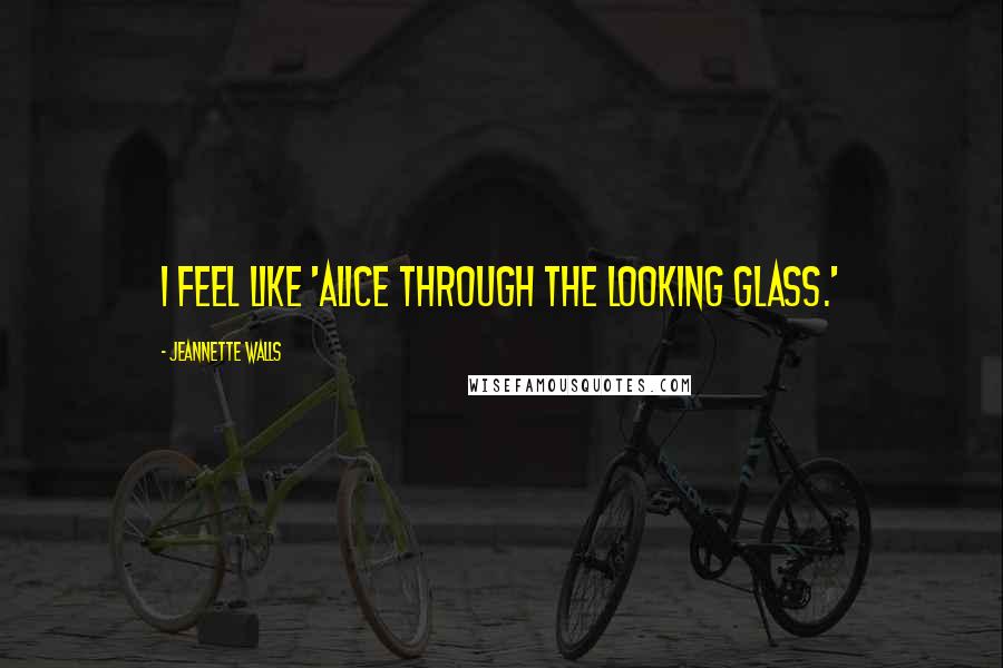 Jeannette Walls Quotes: I feel like 'Alice Through the Looking Glass.'
