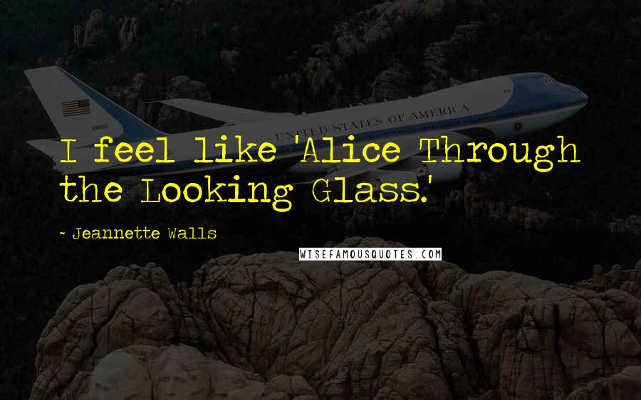 Jeannette Walls Quotes: I feel like 'Alice Through the Looking Glass.'