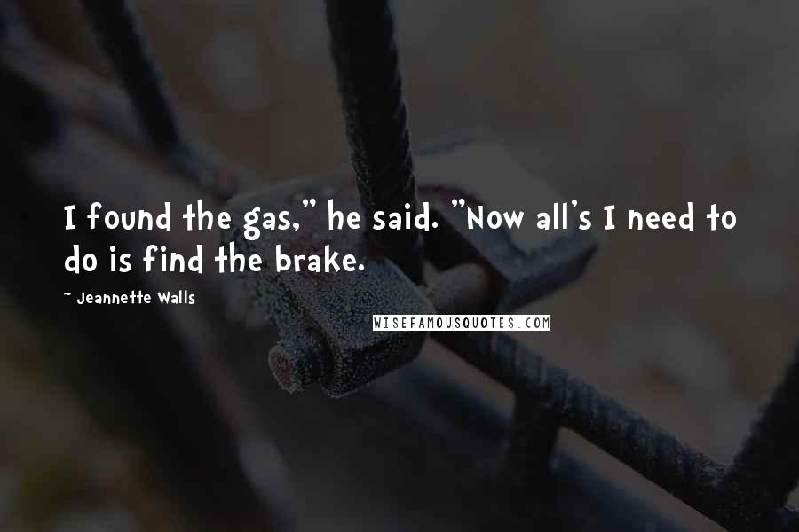 Jeannette Walls Quotes: I found the gas," he said. "Now all's I need to do is find the brake.