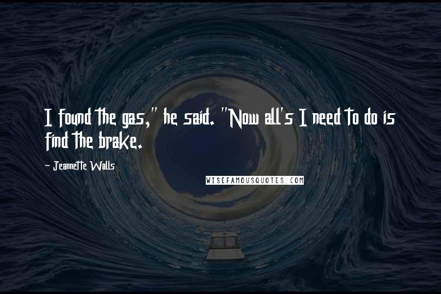 Jeannette Walls Quotes: I found the gas," he said. "Now all's I need to do is find the brake.