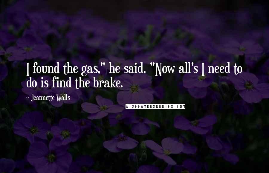 Jeannette Walls Quotes: I found the gas," he said. "Now all's I need to do is find the brake.