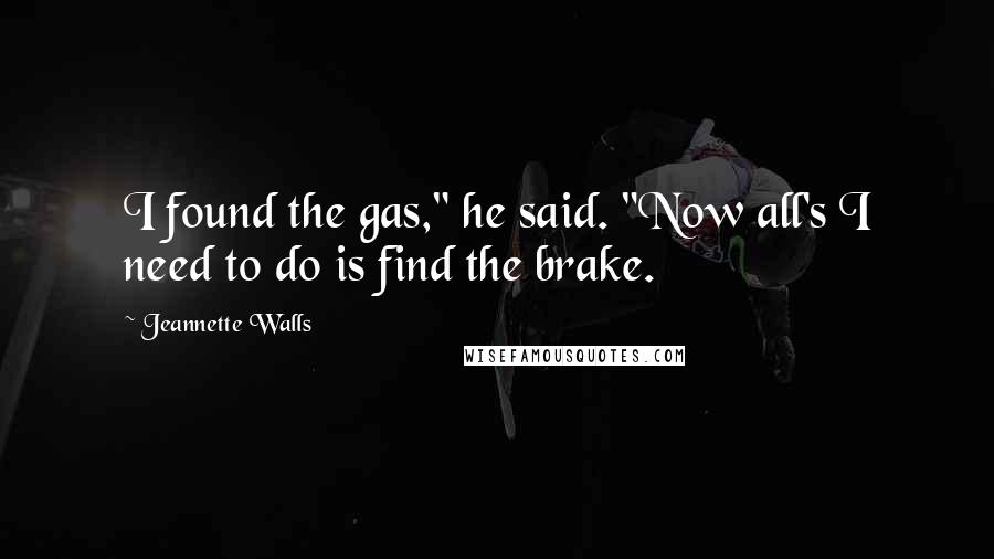 Jeannette Walls Quotes: I found the gas," he said. "Now all's I need to do is find the brake.