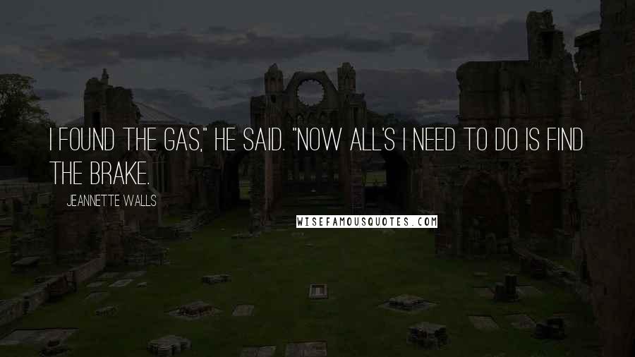 Jeannette Walls Quotes: I found the gas," he said. "Now all's I need to do is find the brake.