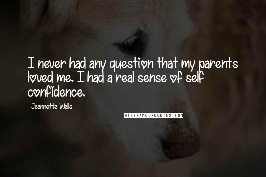 Jeannette Walls Quotes: I never had any question that my parents loved me. I had a real sense of self confidence.