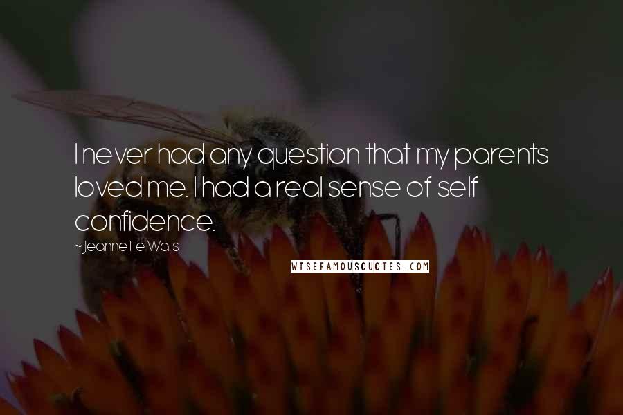 Jeannette Walls Quotes: I never had any question that my parents loved me. I had a real sense of self confidence.