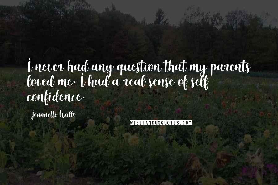 Jeannette Walls Quotes: I never had any question that my parents loved me. I had a real sense of self confidence.