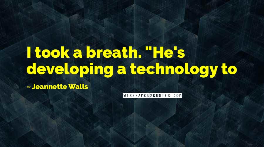 Jeannette Walls Quotes: I took a breath. "He's developing a technology to