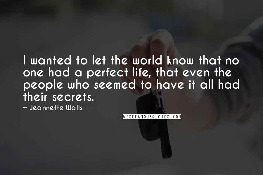 Jeannette Walls Quotes: I wanted to let the world know that no one had a perfect life, that even the people who seemed to have it all had their secrets.