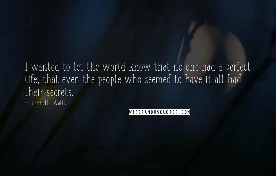 Jeannette Walls Quotes: I wanted to let the world know that no one had a perfect life, that even the people who seemed to have it all had their secrets.