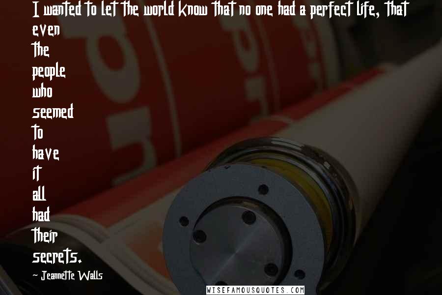 Jeannette Walls Quotes: I wanted to let the world know that no one had a perfect life, that even the people who seemed to have it all had their secrets.
