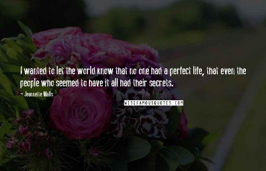 Jeannette Walls Quotes: I wanted to let the world know that no one had a perfect life, that even the people who seemed to have it all had their secrets.