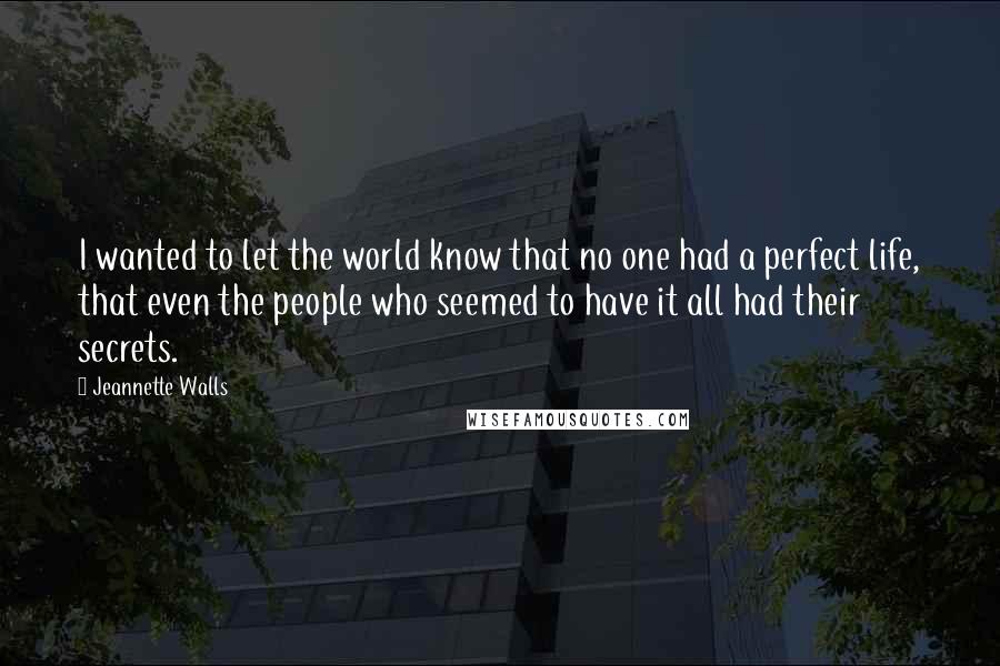 Jeannette Walls Quotes: I wanted to let the world know that no one had a perfect life, that even the people who seemed to have it all had their secrets.