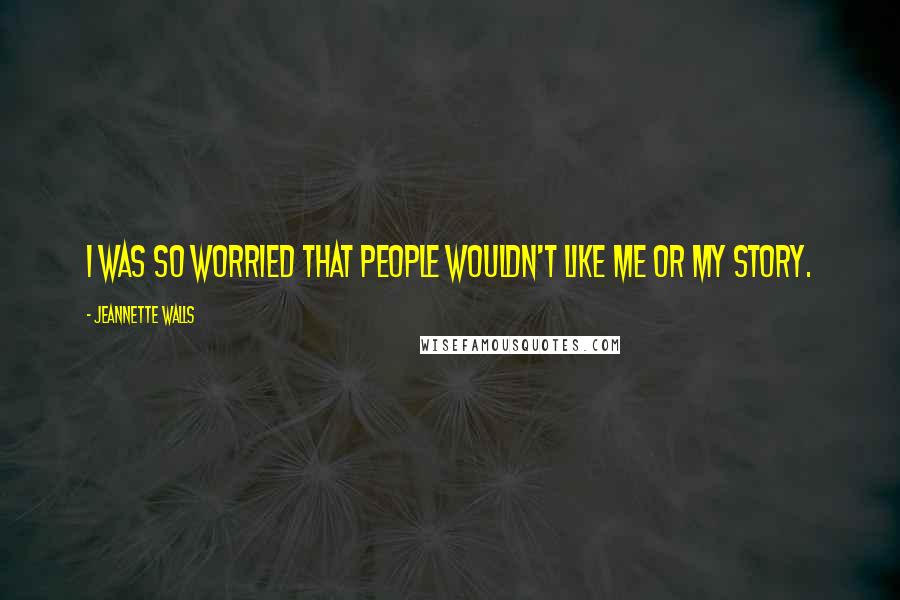 Jeannette Walls Quotes: I was so worried that people wouldn't like me or my story.