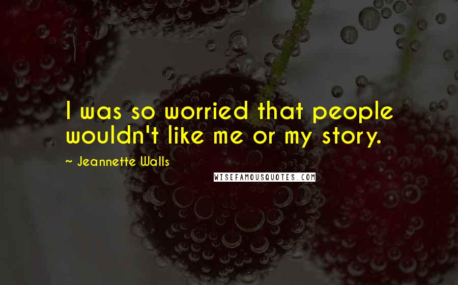 Jeannette Walls Quotes: I was so worried that people wouldn't like me or my story.