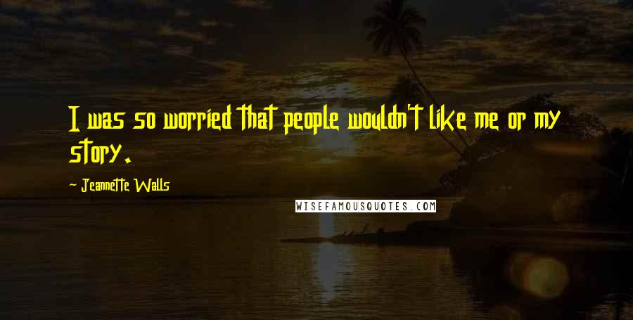 Jeannette Walls Quotes: I was so worried that people wouldn't like me or my story.