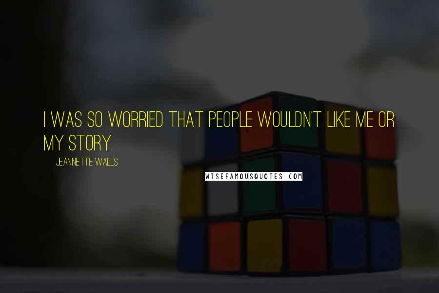 Jeannette Walls Quotes: I was so worried that people wouldn't like me or my story.