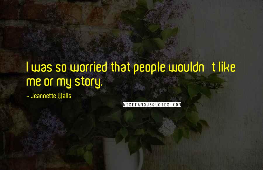 Jeannette Walls Quotes: I was so worried that people wouldn't like me or my story.