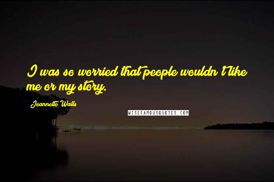 Jeannette Walls Quotes: I was so worried that people wouldn't like me or my story.