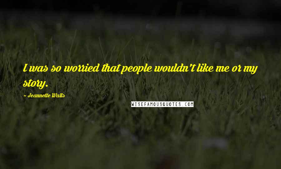 Jeannette Walls Quotes: I was so worried that people wouldn't like me or my story.