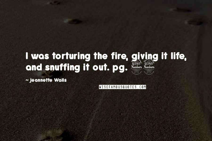 Jeannette Walls Quotes: I was torturing the fire, giving it life, and snuffing it out. pg. 33