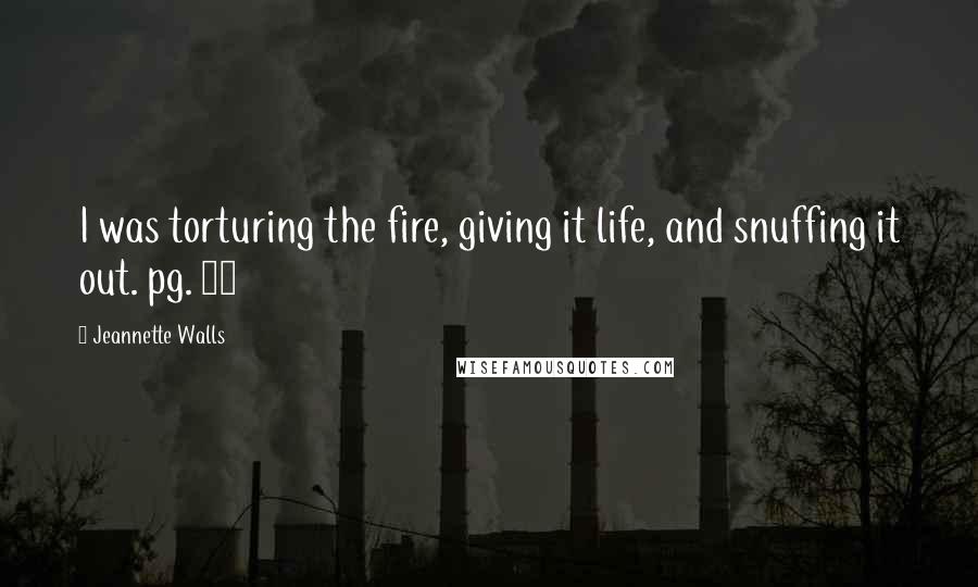 Jeannette Walls Quotes: I was torturing the fire, giving it life, and snuffing it out. pg. 33
