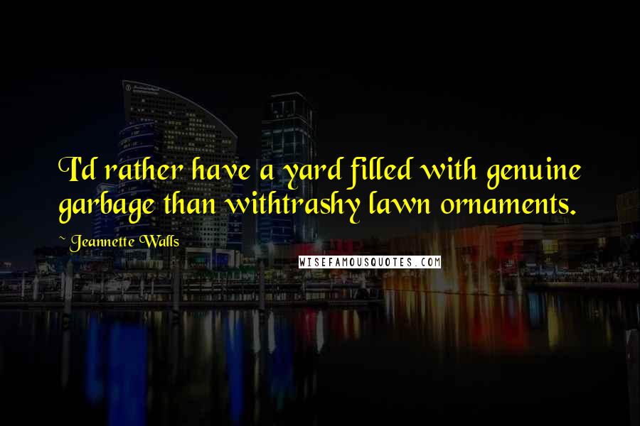 Jeannette Walls Quotes: I'd rather have a yard filled with genuine garbage than withtrashy lawn ornaments.