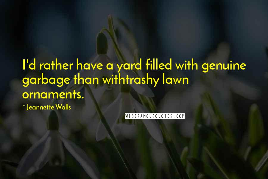 Jeannette Walls Quotes: I'd rather have a yard filled with genuine garbage than withtrashy lawn ornaments.