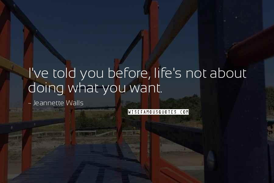 Jeannette Walls Quotes: I've told you before, life's not about doing what you want.