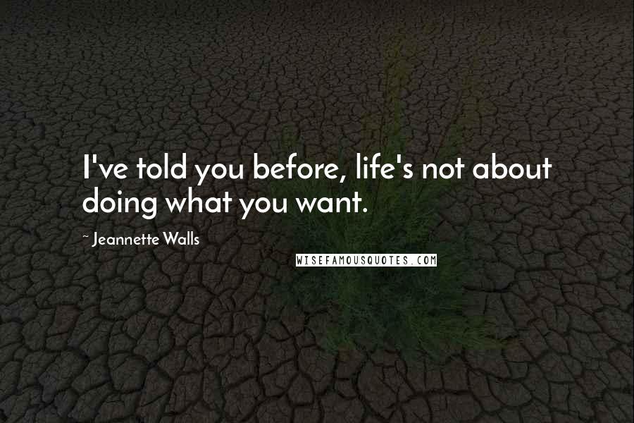 Jeannette Walls Quotes: I've told you before, life's not about doing what you want.