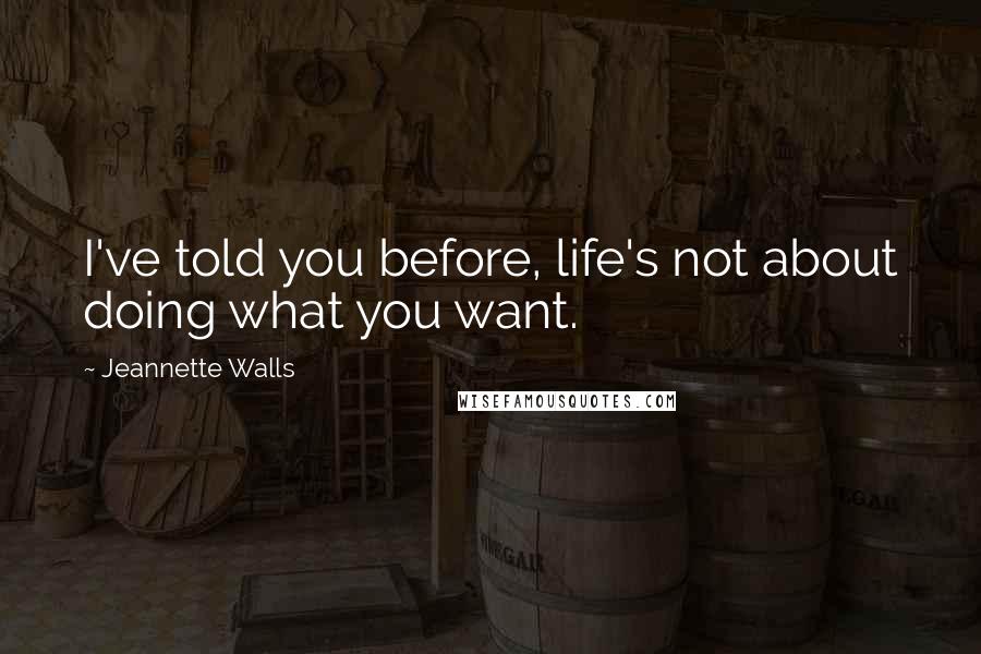 Jeannette Walls Quotes: I've told you before, life's not about doing what you want.