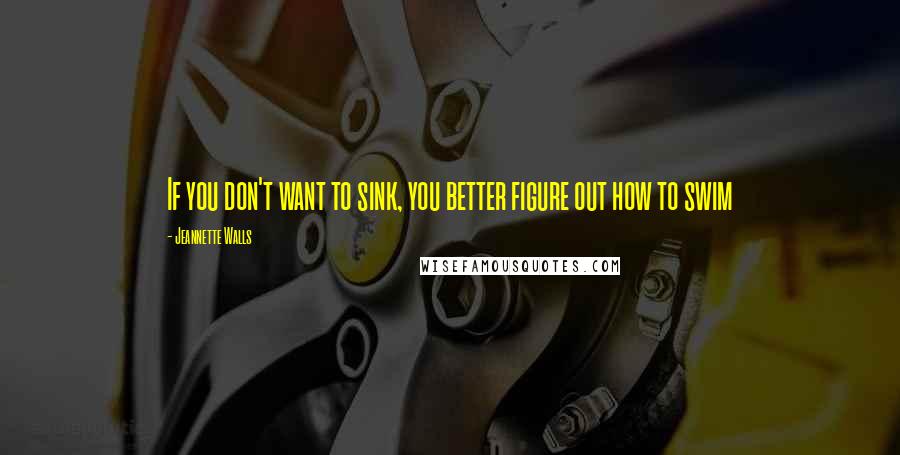 Jeannette Walls Quotes: If you don't want to sink, you better figure out how to swim