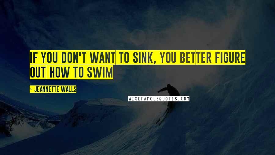 Jeannette Walls Quotes: If you don't want to sink, you better figure out how to swim