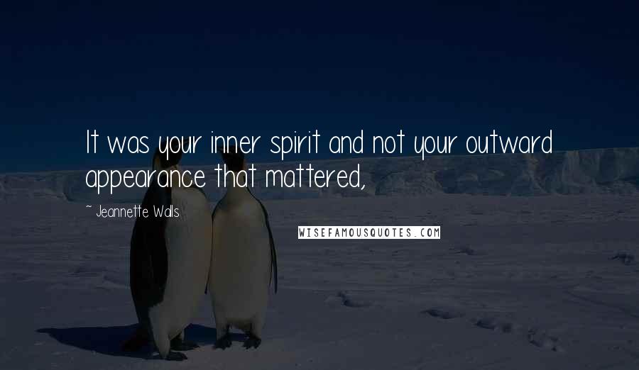 Jeannette Walls Quotes: It was your inner spirit and not your outward appearance that mattered,