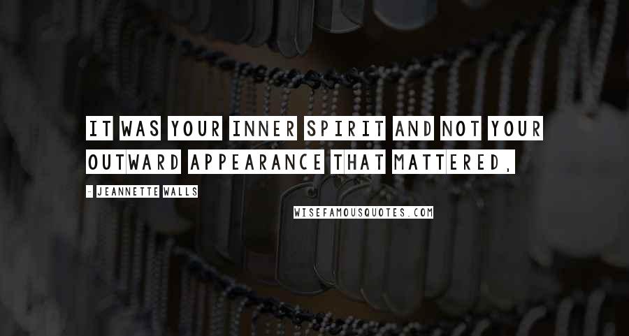 Jeannette Walls Quotes: It was your inner spirit and not your outward appearance that mattered,